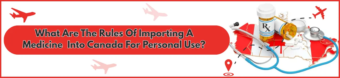 What Are The Rules Of Importing Medicine  Into Canada For Personal Use