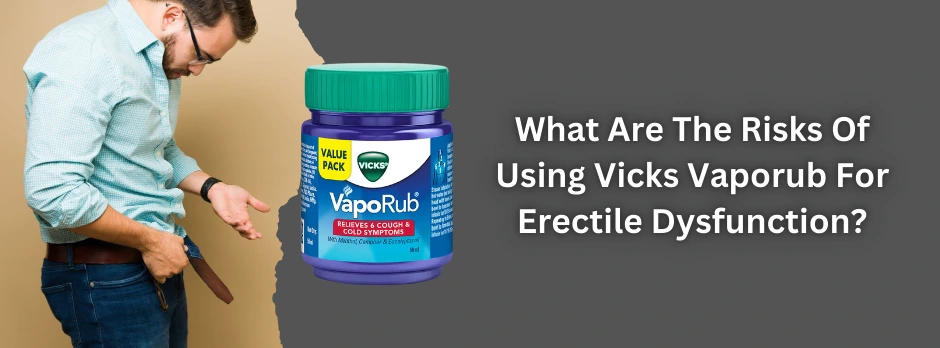 what-are-the-risks-of-using-vicks-vaporub-for-erectile-dysfunction